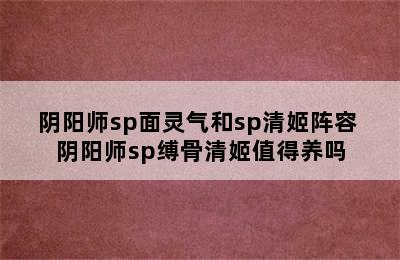 阴阳师sp面灵气和sp清姬阵容 阴阳师sp缚骨清姬值得养吗